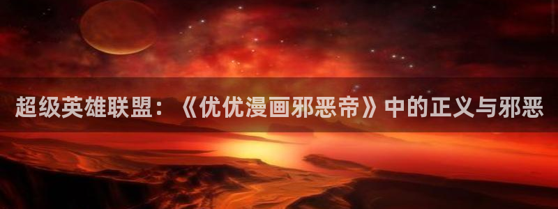 香蕉漫画破解版：超级英雄联盟：《优优漫画邪恶帝》中的正义与邪恶