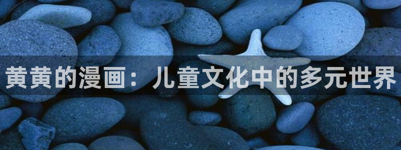 香蕉漫画网站：黄黄的漫画：儿童文化中的多元世界