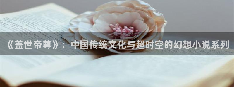 ,香蕉漫画：《盖世帝尊》：中国传统文化与超时空的幻想小说系列