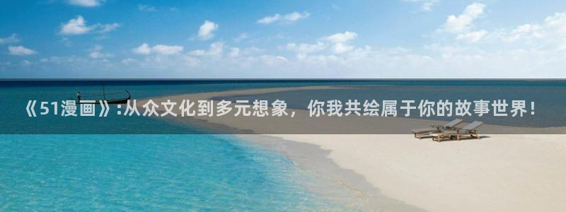 香蕉漫画(网页入口)：《51漫画》:从众文化到多元想象，你我共绘属于你的故事世界！